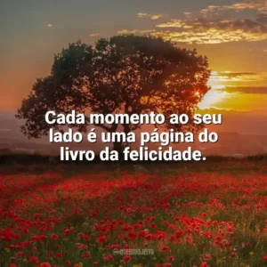 Cada momento ao seu lado é uma página do livro da felicidade. Carinho