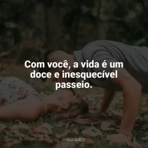 Com você, a vida é um doce e inesquecível passeio. Carinho
