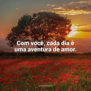 Com você, cada dia é uma aventura de amor. Carinho