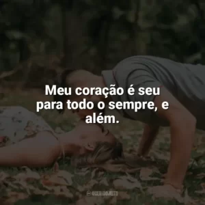 Meu coração é seu para todo o sempre, e além. Carinho