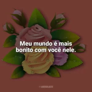 Meu mundo é mais bonito com você nele. Carinho