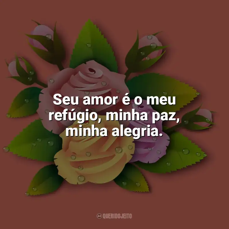 Frases marcantes de Carinho: Seu amor é o meu refúgio, minha paz, minha alegria.