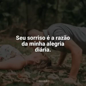 Seu sorriso é a razão da minha alegria diária. Carinho
