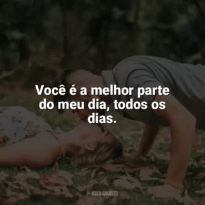 Você é a melhor parte do meu dia, todos os dias. Carinho