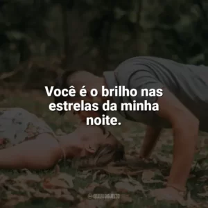 Você é o brilho nas estrelas da minha noite. Carinho
