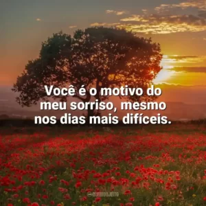 Você é o motivo do meu sorriso, mesmo nos dias mais difíceis. Carinho