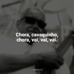 Chora, cavaquinho, chora, vai, vai, vai. Cartola
