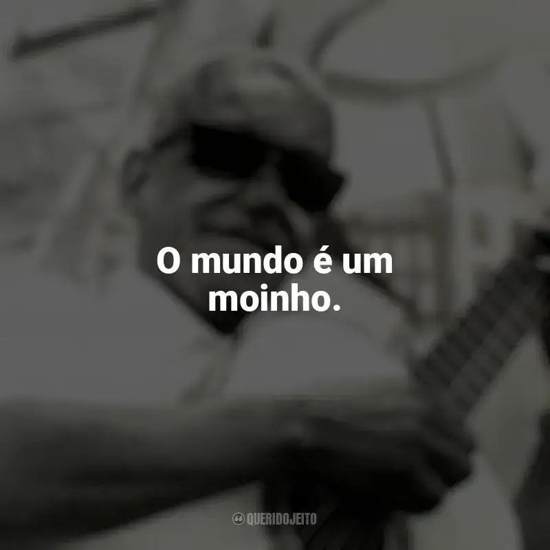 Cartola Frases: O mundo é um moinho.