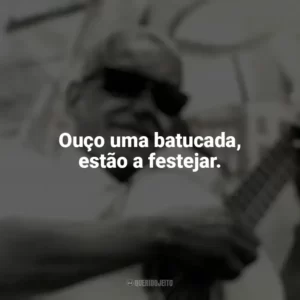 Ouço uma batucada, estão a festejar. Cartola