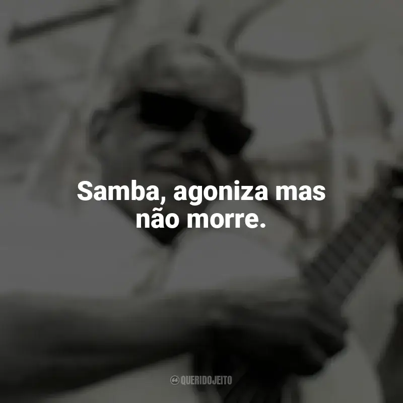 Frases de Cartola: Samba, agoniza mas não morre.
