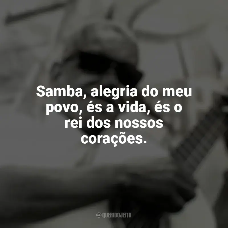 Cartola Frases: Samba, alegria do meu povo, és a vida, és o rei dos nossos corações.