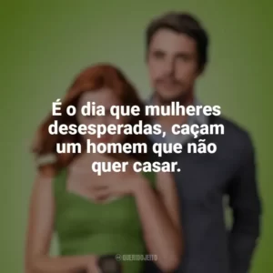 É o dia que mulheres desesperadas, caçam um homem que não quer casar. Casa Comigo? (Filme)