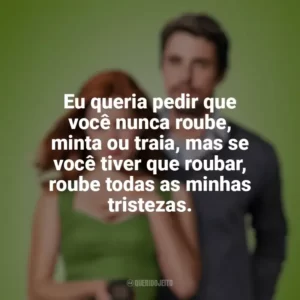 Eu queria pedir que você nunca roube, minta ou traia, mas se você tiver que roubar, roube todas as minhas tristezas. Casa Comigo? (Filme)
