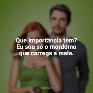 Que importância tem? Eu sou só o mordomo que carrega a mala. Casa Comigo? (Filme)