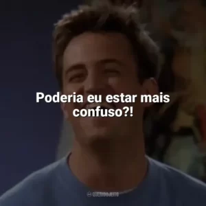 Poderia eu estar mais confuso?! Chandler Bing