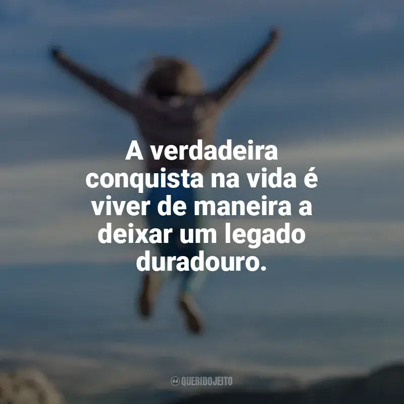 Melhores frases de Conquista e Determinação: A verdadeira conquista na vida é viver de maneira a deixar um legado duradouro.