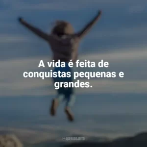 A vida é feita de conquistas pequenas e grandes. Conquista e Determinação