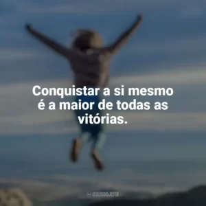 Conquistar a si mesmo é a maior de todas as vitórias. Conquista e Determinação