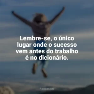 Lembre-se, o único lugar onde o sucesso vem antes do trabalho é no dicionário. Conquista e Determinação