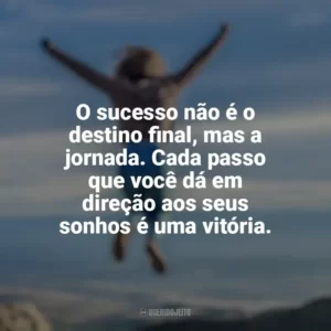 O sucesso não é o destino final, mas a jornada. Cada passo que você dá em direção aos seus sonhos é uma vitória. Conquista e Determinação
