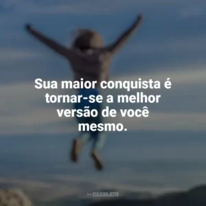 Sua maior conquista é tornar-se a melhor versão de você mesmo. Conquista e Determinação