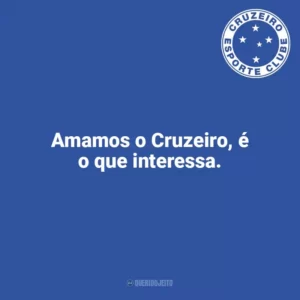 Amamos o Cruzeiro, é o que interessa. Cruzeiro