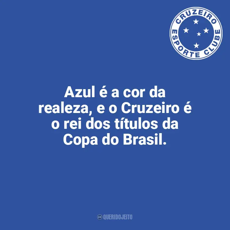 Frases do Cruzeiro: Azul é a cor da realeza, e o Cruzeiro é o rei dos títulos da Copa do Brasil.