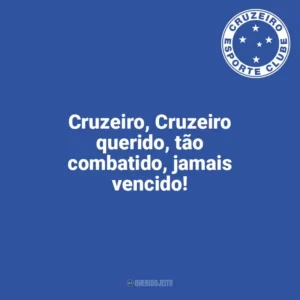 Cruzeiro, Cruzeiro querido, tão combatido, jamais vencido! Cruzeiro