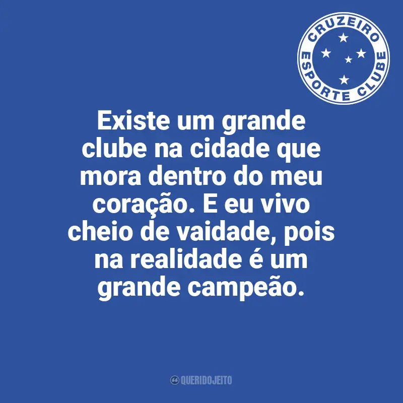 Frases do Cruzeiro campeão: Existe um grande clube na cidade que mora dentro do meu coração. E eu vivo cheio de vaidade, pois na realidade é um grande campeão.