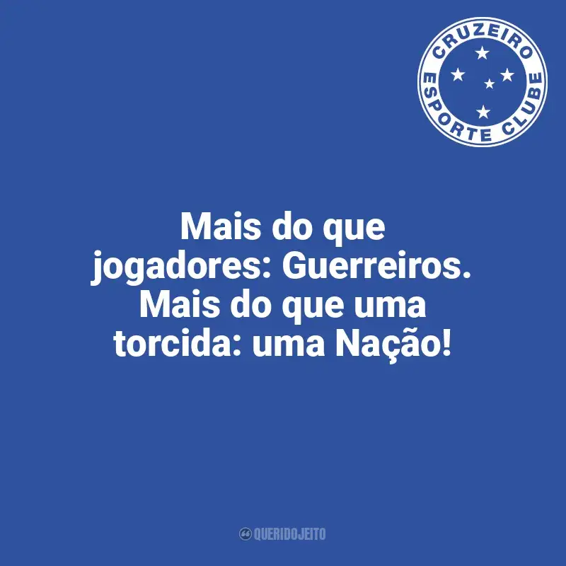 Frases da torcida do Cruzeiro: Mais do que jogadores: Guerreiros. Mais do que uma torcida: uma Nação!