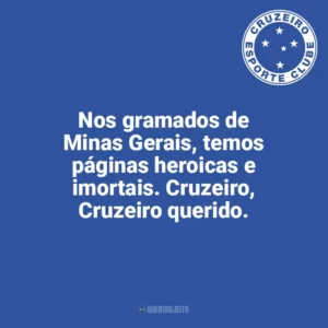 Nos gramados de Minas Gerais, temos páginas heroicas e imortais. Cruzeiro, Cruzeiro querido. Cruzeiro
