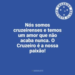 Nós somos cruzeirenses e temos um amor que não acaba nunca. O Cruzeiro é a nossa paixão! Cruzeiro