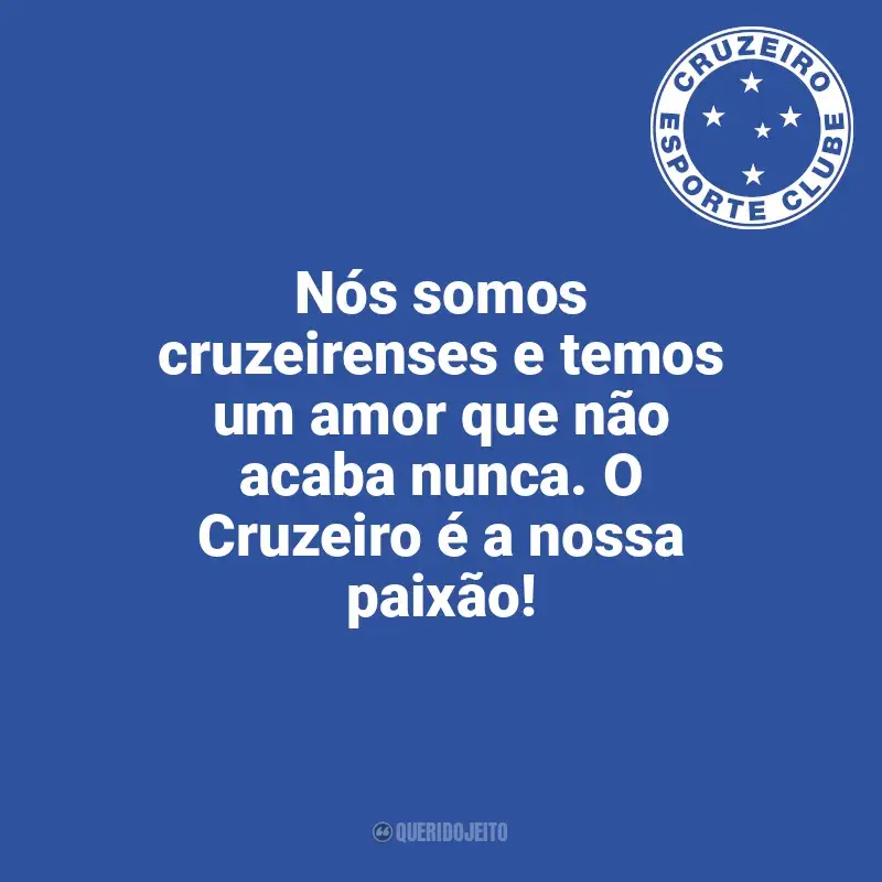 Frases Cruzeiro: Nós somos cruzeirenses e temos um amor que não acaba nunca. O Cruzeiro é a nossa paixão!