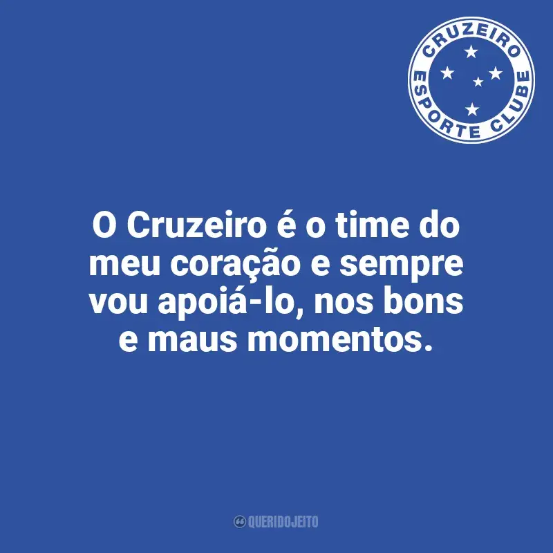 Frases da torcida do Cruzeiro: O Cruzeiro é o time do meu coração e sempre vou apoiá-lo, nos bons e maus momentos.