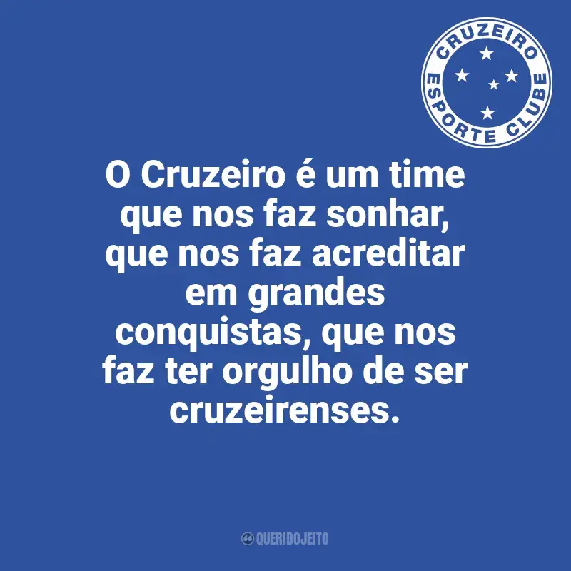 Frases Cruzeiro: O Cruzeiro é um time que nos faz sonhar, que nos faz acreditar em grandes conquistas, que nos faz ter orgulho de ser cruzeirenses.