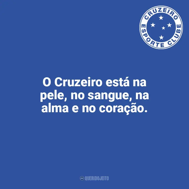 Cruzeiro frases time vencedor: O Cruzeiro está na pele, no sangue, na alma e no coração.