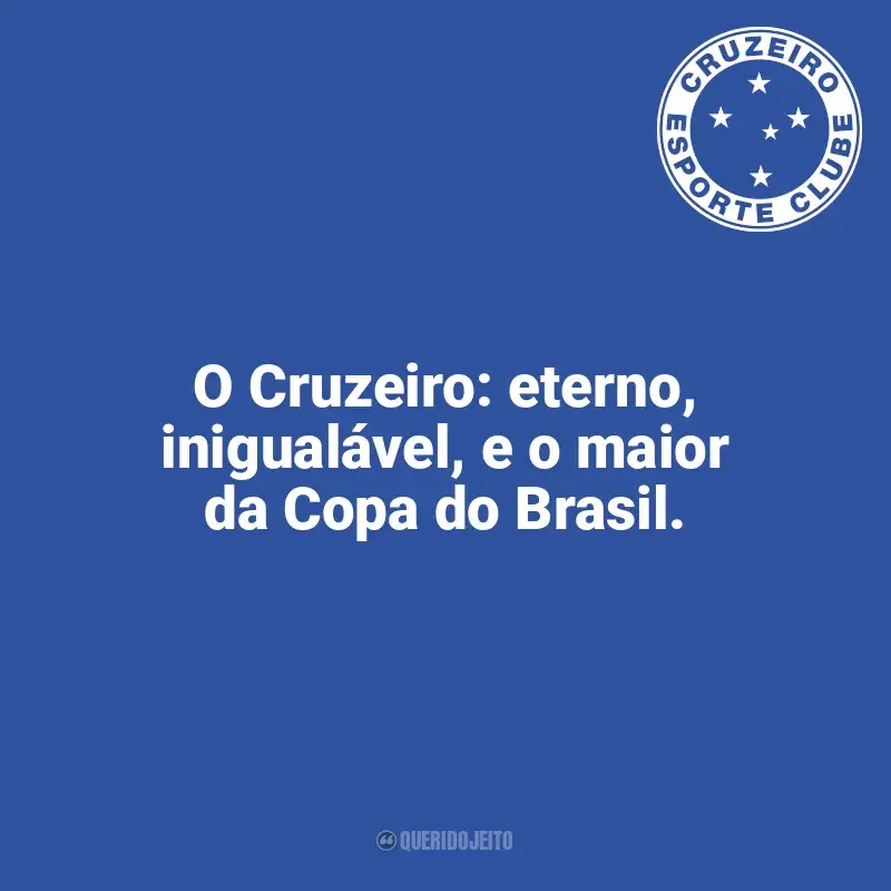 Time do Cruzeiro frases: O Cruzeiro: eterno, inigualável, e o maior da Copa do Brasil.