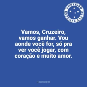 Vamos, Cruzeiro, vamos ganhar. Vou aonde você for, só pra ver você jogar, com coração e muito amor. Cruzeiro