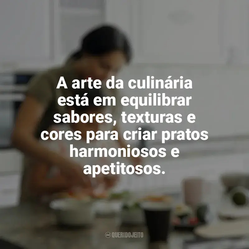 Mensagens Culinária e Alimentação frases: A arte da culinária está em equilibrar sabores, texturas e cores para criar pratos harmoniosos e apetitosos.