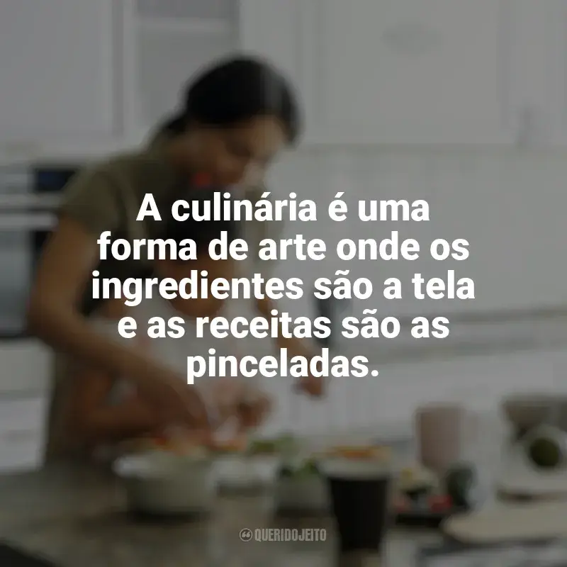 Frases marcantes de Culinária e Alimentação: A culinária é uma forma de arte onde os ingredientes são a tela e as receitas são as pinceladas.