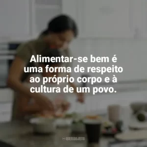 Alimentar-se bem é uma forma de respeito ao próprio corpo e à cultura de um povo. Culinária e Alimentação
