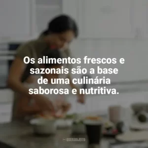 Os alimentos frescos e sazonais são a base de uma culinária saborosa e nutritiva. Culinária e Alimentação