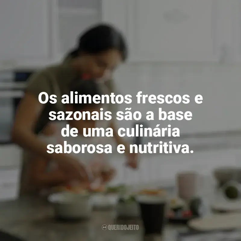 Melhores frases de Culinária e Alimentação: Os alimentos frescos e sazonais são a base de uma culinária saborosa e nutritiva.