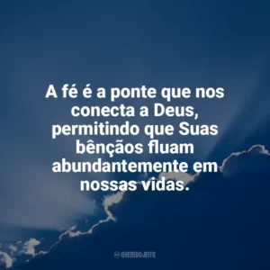 A fé é a ponte que nos conecta a Deus, permitindo que Suas bênçãos fluam abundantemente em nossas vidas. Deus