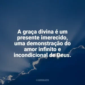 A graça divina é um presente imerecido, uma demonstração do amor infinito e incondicional de Deus. Deus