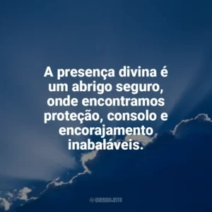 A presença divina é um abrigo seguro, onde encontramos proteção, consolo e encorajamento inabaláveis. Deus