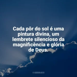 Cada pôr do sol é uma pintura divina, um lembrete silencioso da magnificência e glória de Deus. Deus
