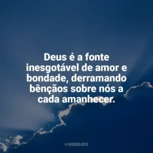 Deus é a fonte inesgotável de amor e bondade, derramando bênçãos sobre nós a cada amanhecer. Deus