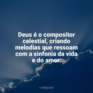 Deus é o compositor celestial, criando melodias que ressoam com a sinfonia da vida e do amor. Deus