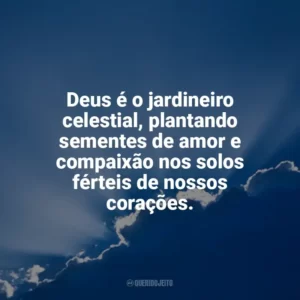 Deus é o jardineiro celestial, plantando sementes de amor e compaixão nos solos férteis de nossos corações. Deus